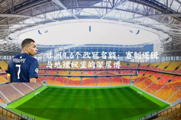 非洲9.5个欧冠名额：赛制逻辑与地理权重的深层博弈