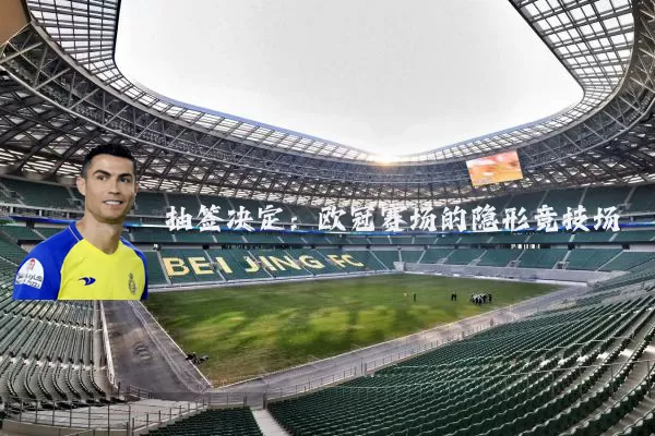抽签决定：欧冠赛场的隐形竞技场
