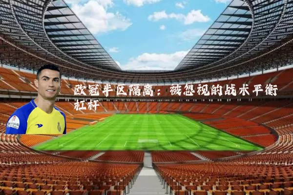 欧冠半区隔离：被忽视的战术平衡杠杆