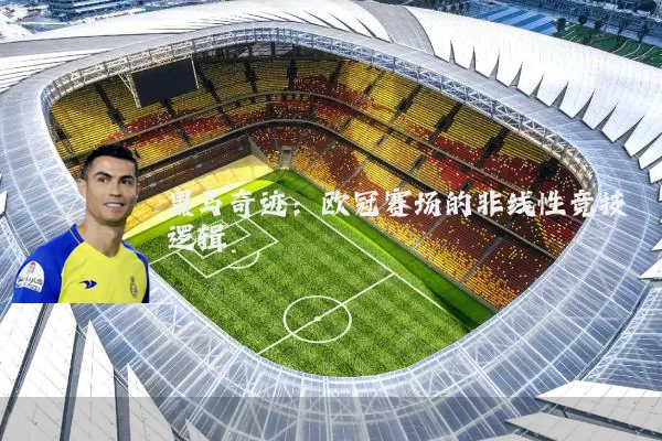 黑马奇迹：欧冠赛场的非线性竞技逻辑