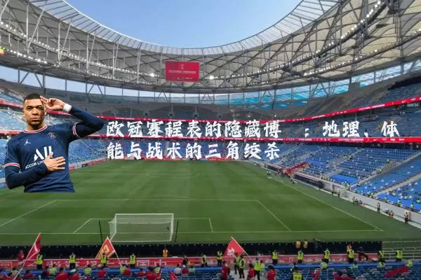 欧冠赛程表的隐藏博弈：地理、体能与战术的三角绞杀