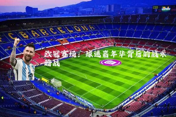 欧冠赛场:球迷嘉年华背后的战术暗战