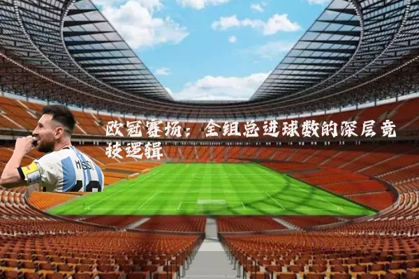 欧冠赛场:全组总进球数的深层竞技逻辑