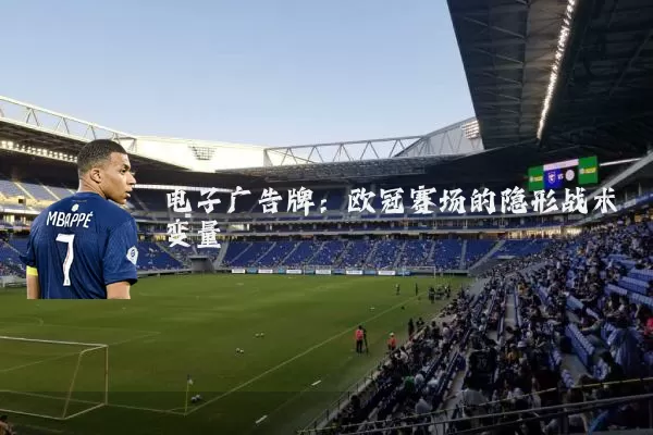 电子广告牌：欧冠赛场的隐形战术变量