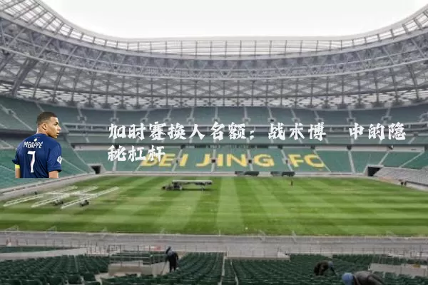 加时赛换人名额:战术博弈中的隐秘杠杆