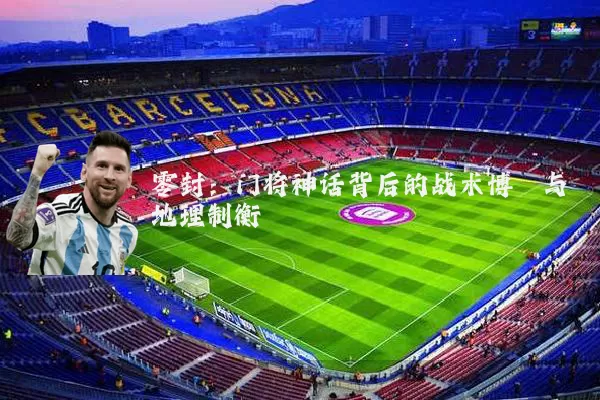 零封：门将神话背后的战术博弈与地理制衡