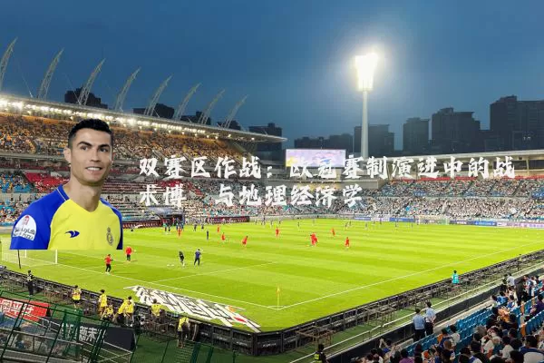双赛区作战：欧冠赛制演进中的战术博弈与地理经济学