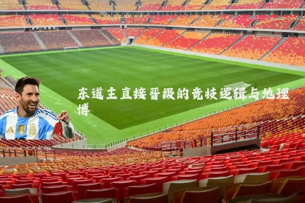 东道主直接晋级的竞技逻辑与地理博弈