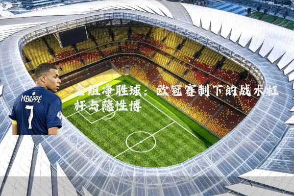 全组净胜球：欧冠赛制下的战术杠杆与隐性博弈