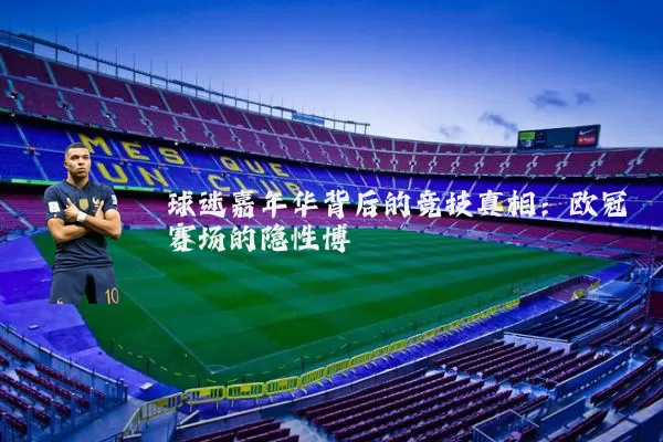 球迷嘉年华背后的竞技真相：欧冠赛场的隐性博弈