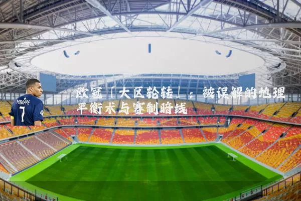 欧冠「大区轮转」：被误解的地理平衡术与赛制暗线