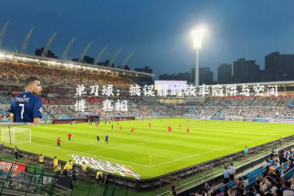 单刀球：被误解的效率陷阱与空间博弈真相