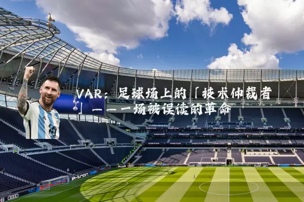 VAR:足球场上的「技术仲裁者」——一场被误读的革命