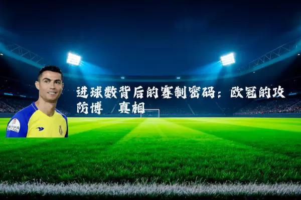 进球数背后的赛制密码:欧冠的攻防博弈真相
