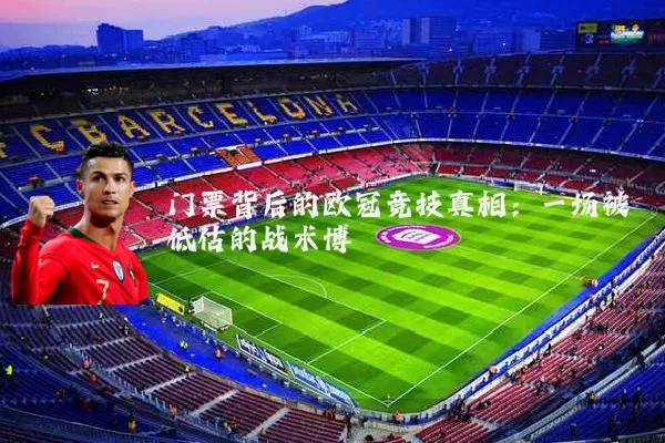 门票背后的欧冠竞技真相:一场被低估的战术博弈
