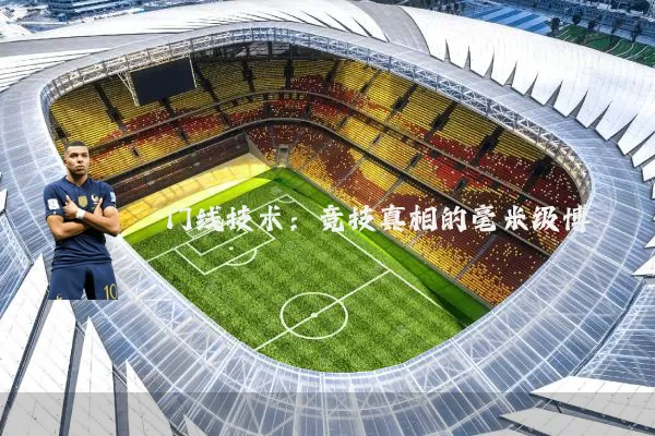 门线技术：竞技真相的毫米级博弈
