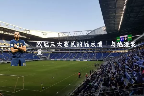 欧冠三大赛区的战术博弈与地理变量