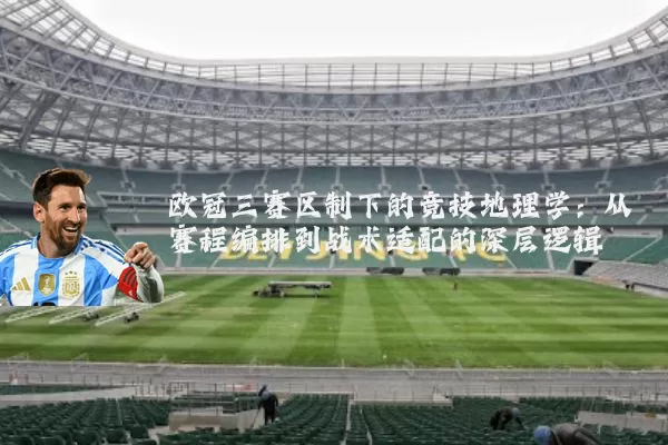 欧冠三赛区制下的竞技地理学:从赛程编排到战术适配的深层逻辑
