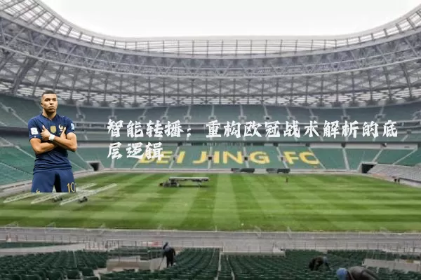 智能转播:重构欧冠战术解析的底层逻辑