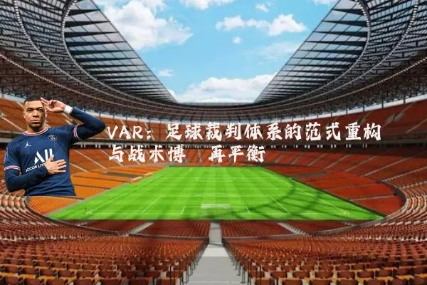 VAR:足球裁判体系的范式重构与战术博弈再平衡